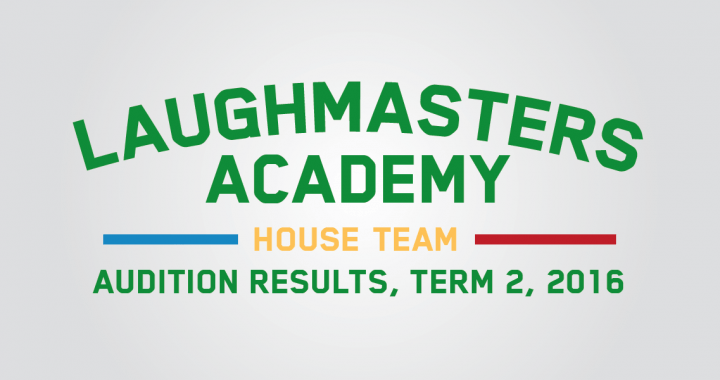 LMA House Team Audition Results - Term 2, 2016 The Home of Improv and Sketch Comedy in Australia
